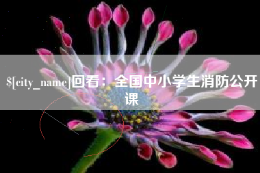 大竹回看：全国中小学生消防公开课