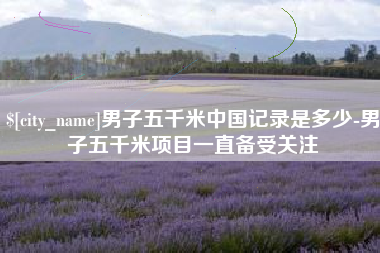 大竹男子五千米中国记录是多少-男子五千米项目一直备受关注