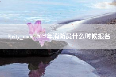 大竹2022年消防员什么时候报名