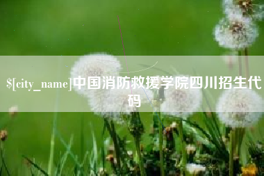 大竹中国消防救援学院四川招生代码