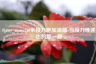 大竹50米接力跑加油稿-当接力棒递出的那一刻
