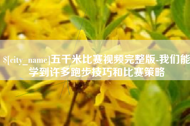 大竹五千米比赛视频完整版-我们能学到许多跑步技巧和比赛策略