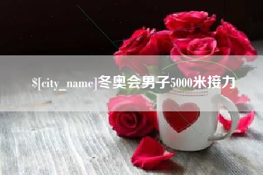 大竹冬奥会男子5000米接力