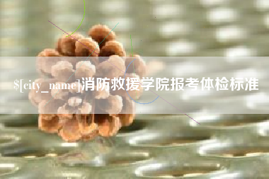 大竹消防救援学院报考体检标准