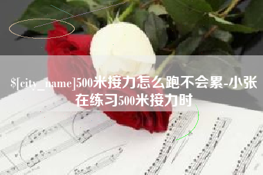 大竹500米接力怎么跑不会累-小张在练习500米接力时
