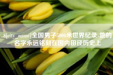大竹全国男子5000米世界纪录-他的名字永远铭刻在国内田径历史上