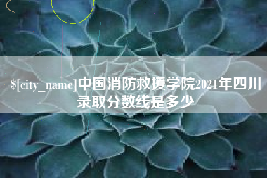 大竹中国消防救援学院2021年四川录取分数线是多少