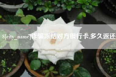 大竹诈骗冻结对方银行卡,多久返还