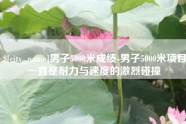 大竹男子5000米成绩-男子5000米项目一直是耐力与速度的激烈碰撞