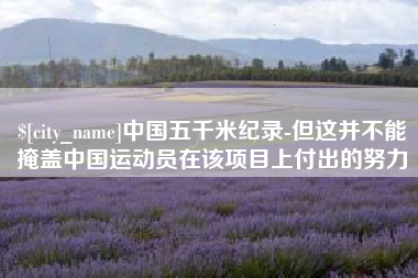 大竹中国五千米纪录-但这并不能掩盖中国运动员在该项目上付出的努力
