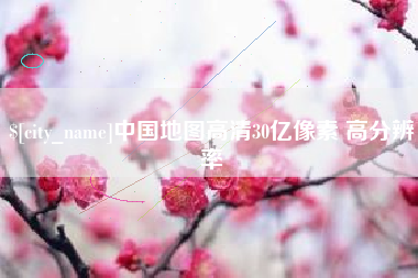 大竹中国地图高清30亿像素 高分辨率
