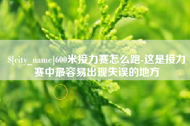 大竹600米接力赛怎么跑-这是接力赛中最容易出现失误的地方