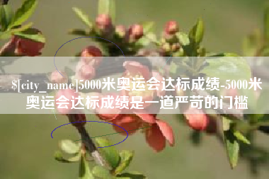 大竹5000米奥运会达标成绩-5000米奥运会达标成绩是一道严苛的门槛
