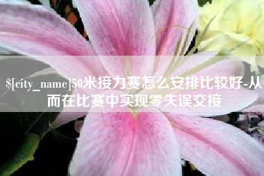 大竹50米接力赛怎么安排比较好-从而在比赛中实现零失误交接