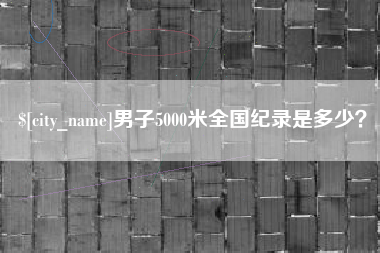 大竹男子5000米全国纪录是多少？