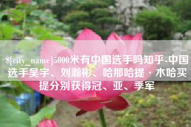 大竹5000米有中国选手吗知乎-中国选手吴宇、刘瀚彬、哈那哈提·木哈买提分别获得冠、亚、季军