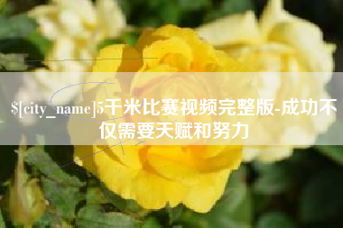 大竹5千米比赛视频完整版-成功不仅需要天赋和努力