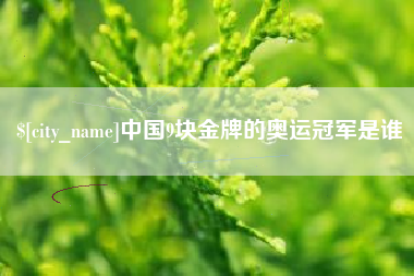 大竹中国9块金牌的奥运冠军是谁