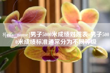大竹男子5000米成绩对照表-男子5000米成绩标准通常分为不同等级