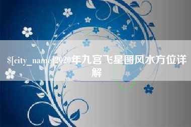 大竹2020年九宫飞星图风水方位详解