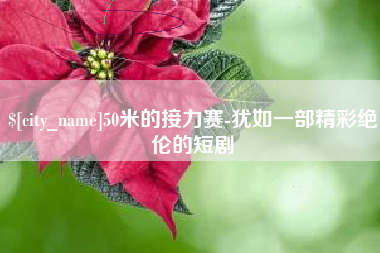 大竹50米的接力赛-犹如一部精彩绝伦的短剧