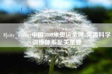 大竹中国5000米奥运金牌-完善科学训练体系至关重要