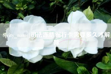 大竹司法冻结银行卡需要多久才解除