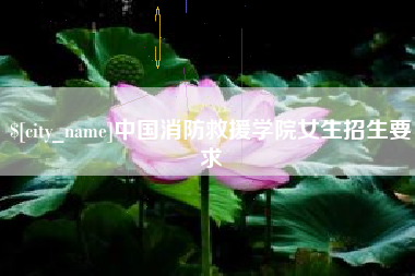 大竹中国消防救援学院女生招生要求