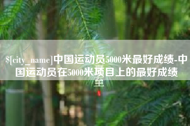 大竹中国运动员5000米最好成绩-中国运动员在5000米项目上的最好成绩