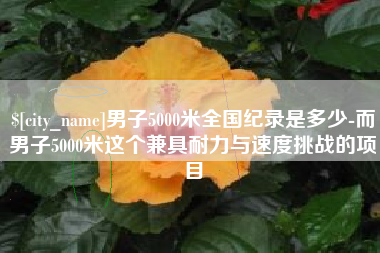 大竹男子5000米全国纪录是多少-而男子5000米这个兼具耐力与速度挑战的项目