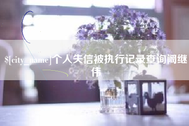 大竹个人失信被执行记录查询阚继伟