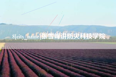 大竹张雪峰讲防灾科技学院