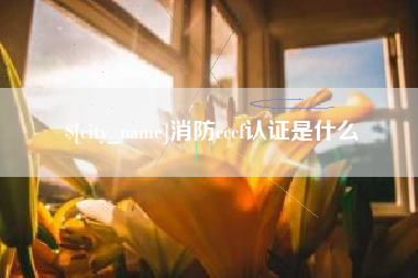 大竹消防cccf认证是什么