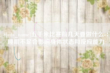 大竹五千米比赛前几天要做什么-：睡眠不足会影响身体状态和反应能力