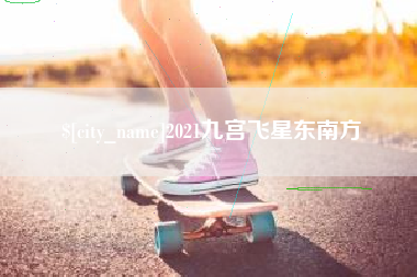 大竹2021九宫飞星东南方