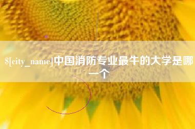 大竹中国消防专业最牛的大学是哪一个