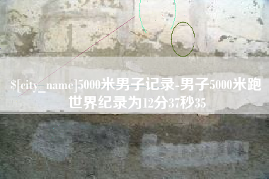 大竹5000米男子记录-男子5000米跑世界纪录为12分37秒35