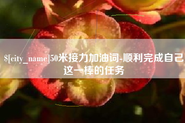 大竹50米接力加油词-顺利完成自己这一棒的任务