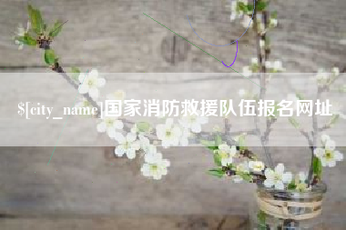大竹国家消防救援队伍报名网址