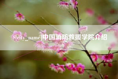 大竹中国消防救援学院介绍