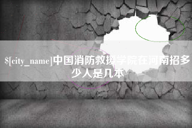大竹中国消防救援学院在河南招多少人是几本