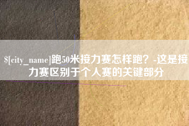 大竹跑50米接力赛怎样跑？-这是接力赛区别于个人赛的关键部分