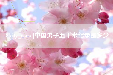 大竹中国男子五千米纪录是多少