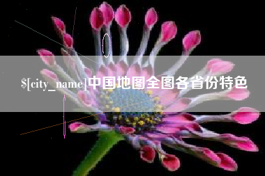 大竹中国地图全图各省份特色