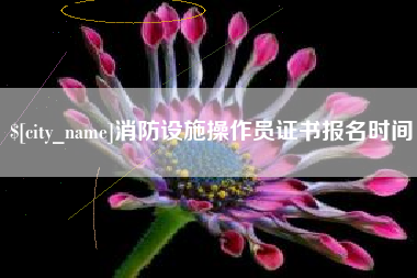 大竹消防设施操作员证书报名时间