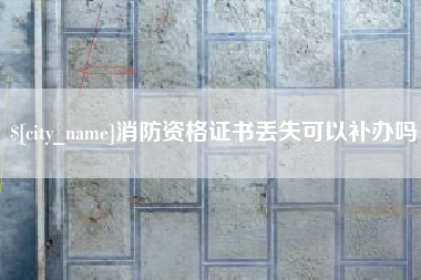 大竹消防资格证书丢失可以补办吗