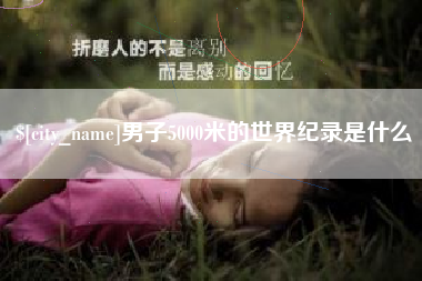 大竹男子5000米的世界纪录是什么