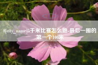 大竹5千米比赛怎么跑-最后一圈的第一个100米