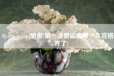 大竹骄傲!第一波奥运金牌“九宫格”齐了!