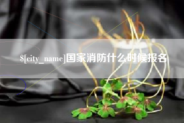 大竹国家消防什么时候报名